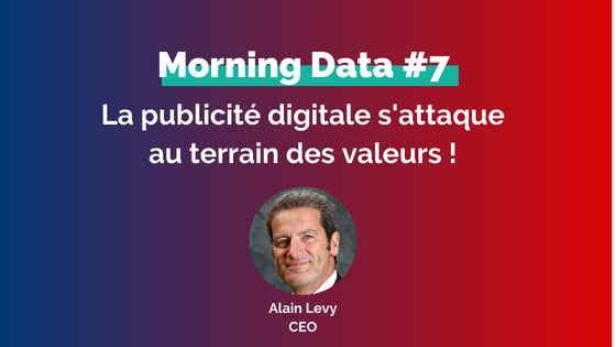 Morning Data : La Publicité digitale s’attaque au terrain des valeurs !